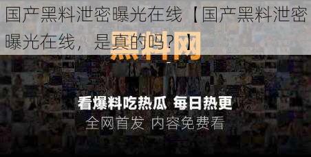 国产黑料泄密曝光在线【国产黑料泄密曝光在线，是真的吗？】