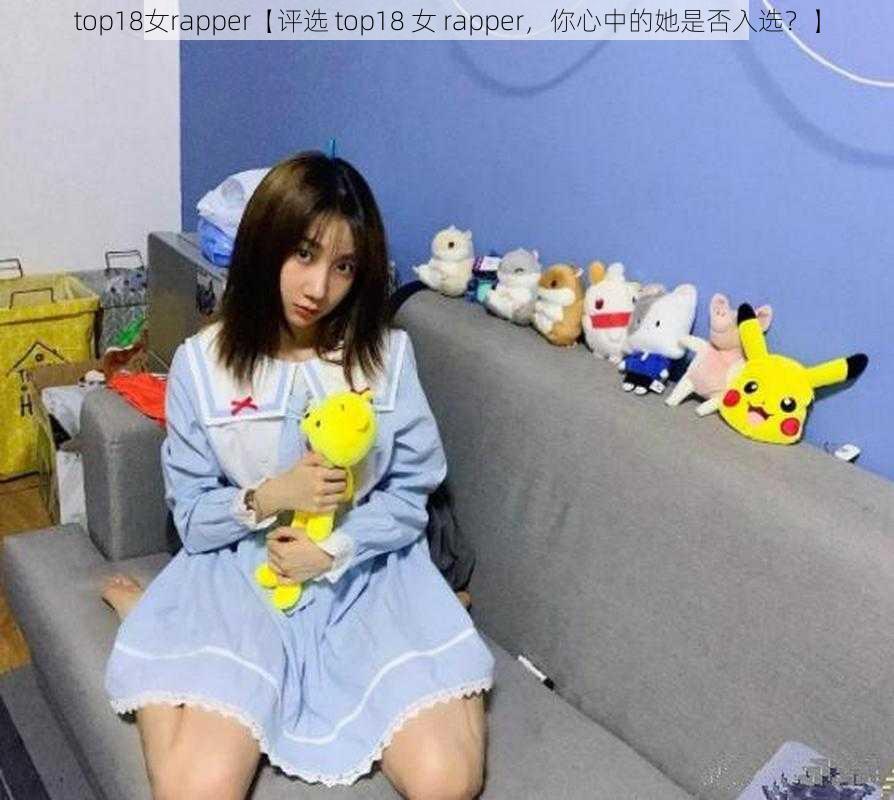 top18女rapper【评选 top18 女 rapper，你心中的她是否入选？】