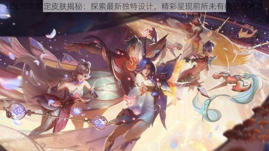 LOL今年限定皮肤揭秘：探索最新独特设计，精彩呈现前所未有的视觉盛宴