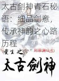 太古剑神青石秘语：细品剑意，传承神韵之心路历程