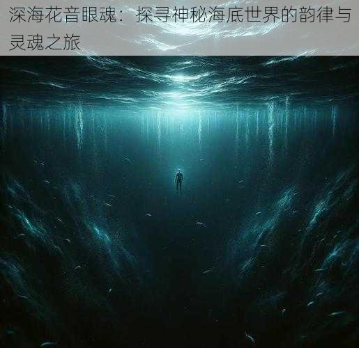 深海花音眼魂：探寻神秘海底世界的韵律与灵魂之旅