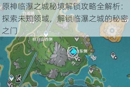 原神临瀑之城秘境解锁攻略全解析：探索未知领域，解锁临瀑之城的秘密之门